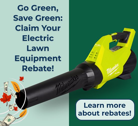 Go Green, Save Green: Claim your electric lawn equipment rebate! Learn more about rebates.